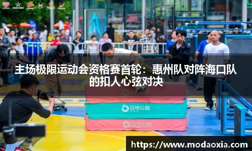 主场极限运动会资格赛首轮：惠州队对阵海口队的扣人心弦对决