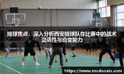 排球焦点：深入分析西安排球队在比赛中的战术灵活性与应变能力