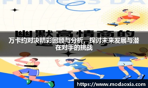万卡约对决精彩回顾与分析，探讨未来发展与潜在对手的挑战
