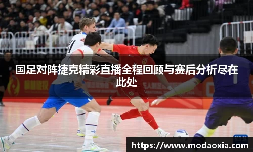国足对阵捷克精彩直播全程回顾与赛后分析尽在此处