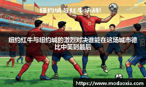 纽约红牛与纽约城的激烈对决谁能在这场城市德比中笑到最后