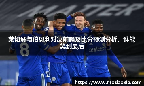 莱切城与伯恩利对决前瞻及比分预测分析，谁能笑到最后
